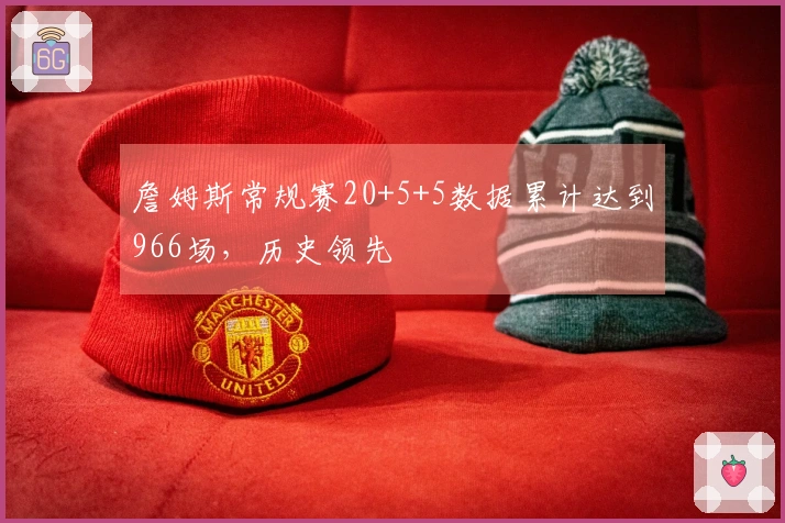 詹姆斯常规赛20+5+5数据累计达到966场，历史领先