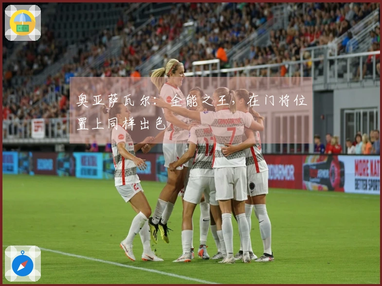 奥亚萨瓦尔：全能之王，在门将位置上同样出色