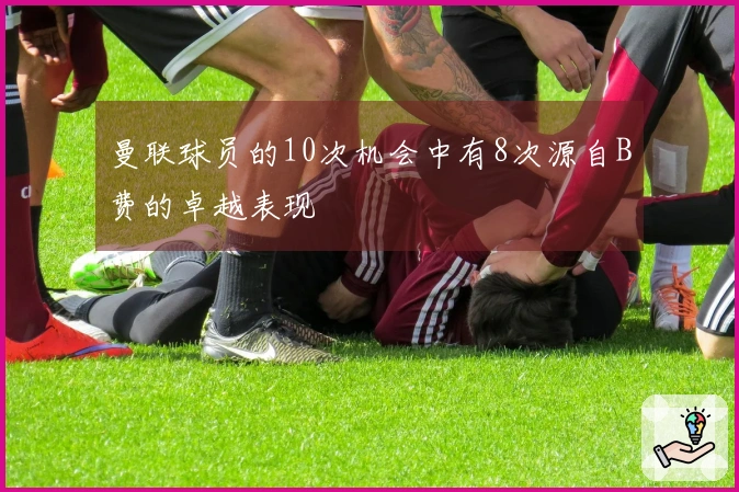 曼联球员的10次机会中有8次源自B费的卓越表现