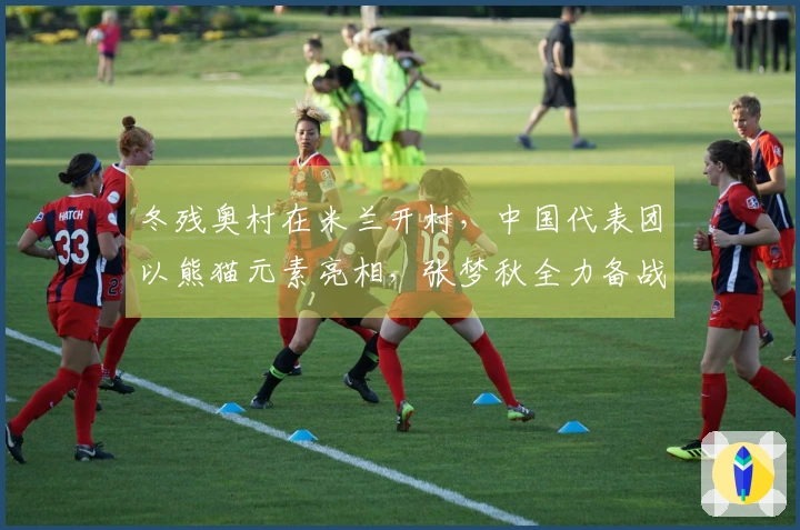 冬残奥村在米兰开村，中国代表团以熊猫元素亮相，张梦秋全力备战