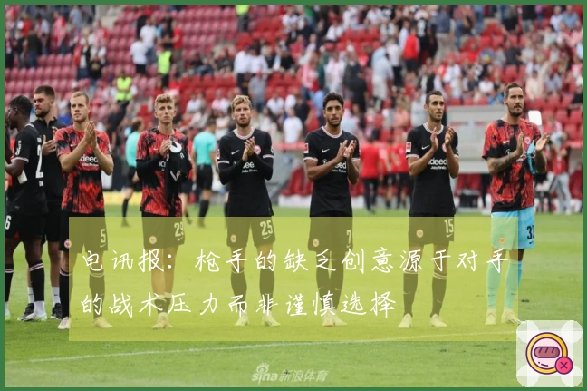 电讯报：枪手的缺乏创意源于对手的战术压力而非谨慎选择