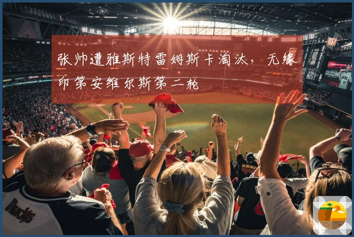 张帅遭雅斯特雷姆斯卡淘汰，无缘印第安维尔斯第二轮